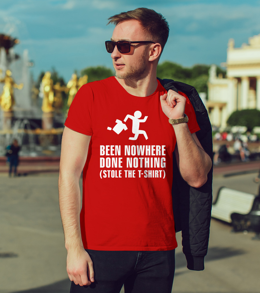 Been Nowhere Done Nothing Stole The T-Shirt