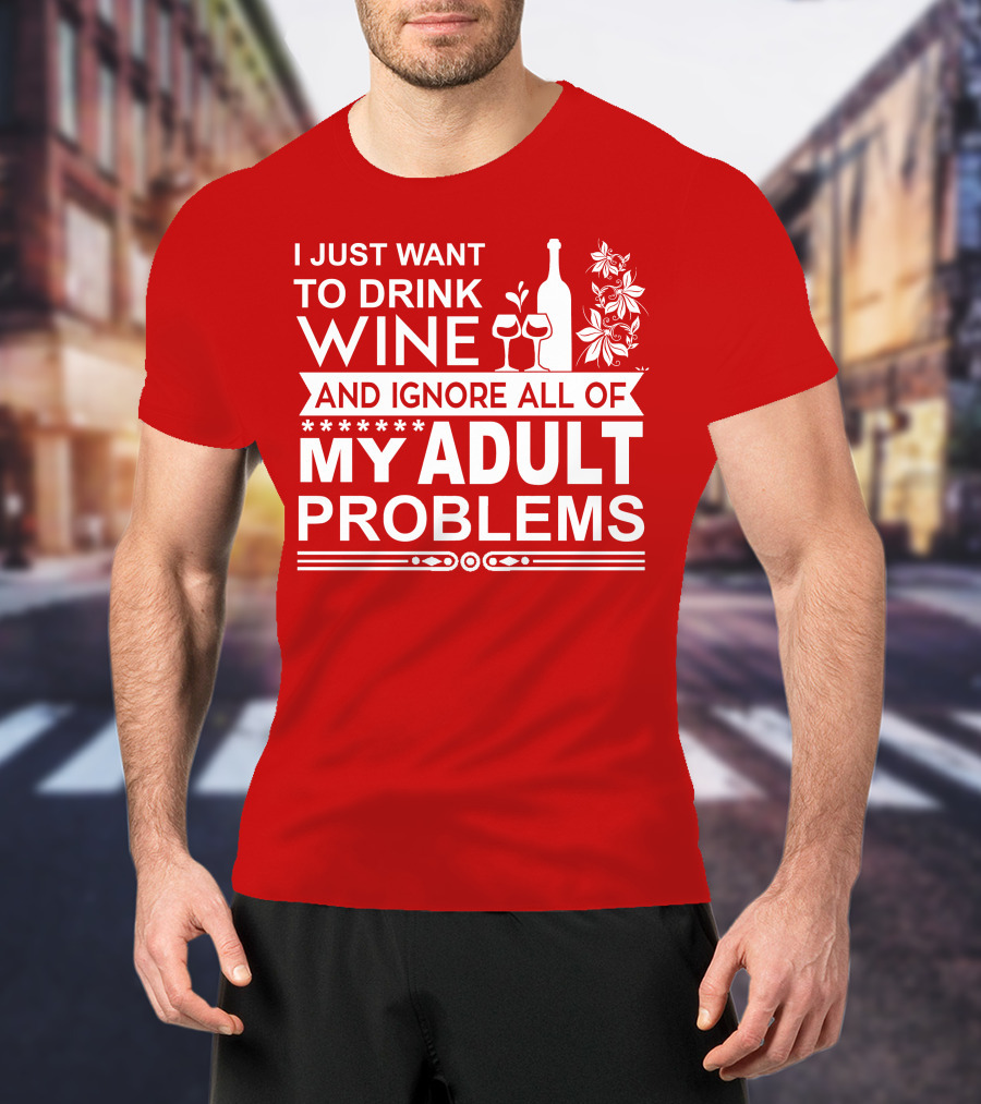 I Just Want To Drink Wine And Ignore All Of My Adult Problems T-Shirt