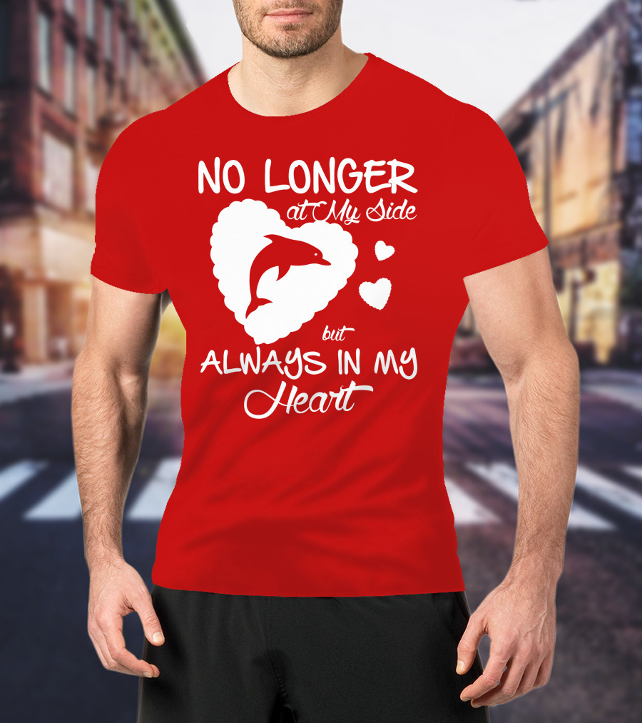 NO LONGER At My Side But ALWAYS IN MY Heart Dolphine Lover T-Shirt