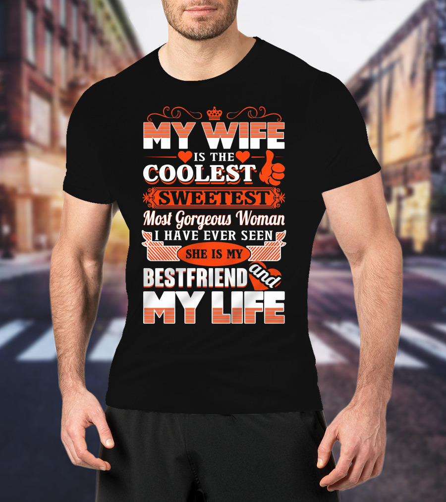 My Wife Is The Coolest Sweetest Most Gorgeous Woman She Is My Bestfriend And My Life T-Shirt