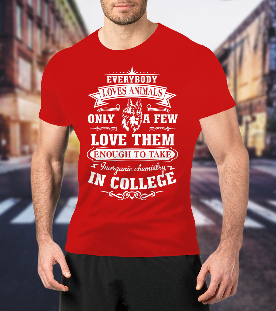 Everybody Loves Animals Only A Few Love Them Enough To Take Inorganic Chemistry In College T-Shirt