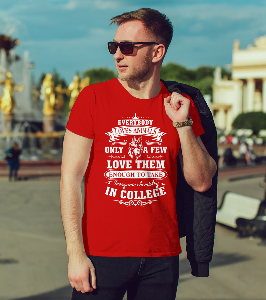 Everybody Loves Animals Only A Few Love Them Enough To Take Inorganic Chemistry In College T-Shirt