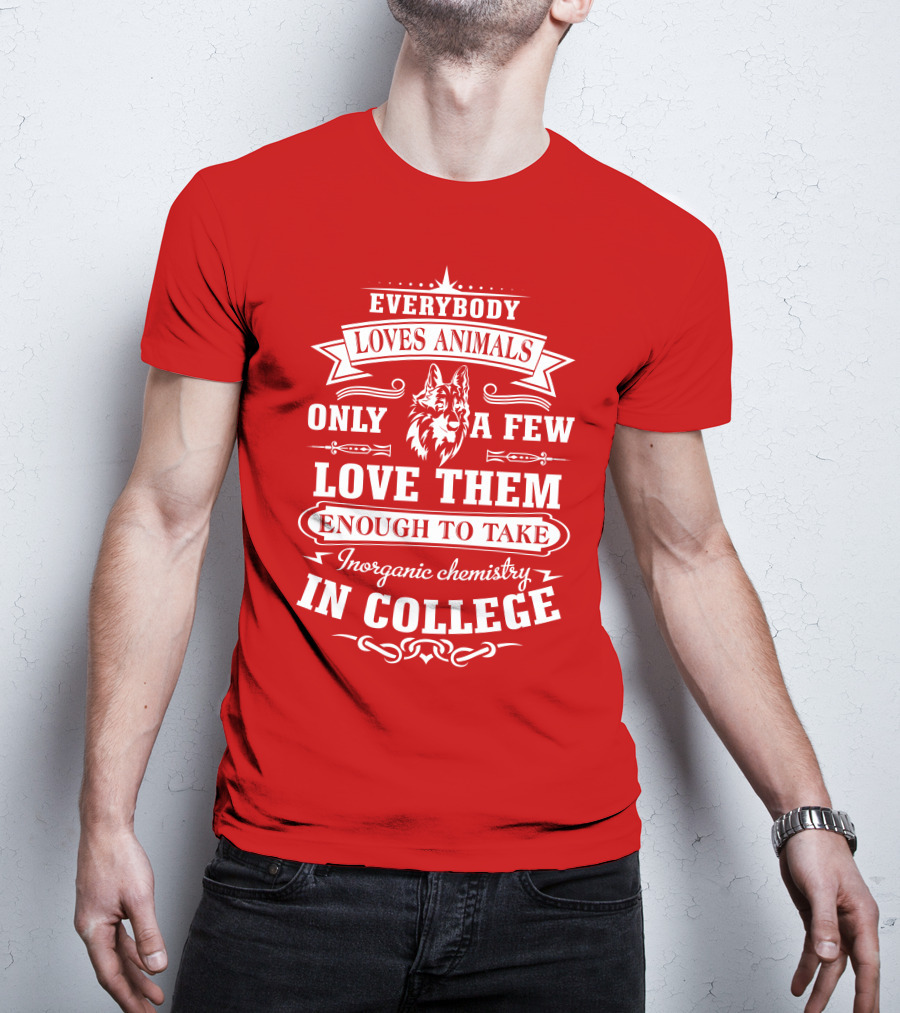 Everybody Loves Animals Only A Few Love Them Enough To Take Inorganic Chemistry In College T-Shirt