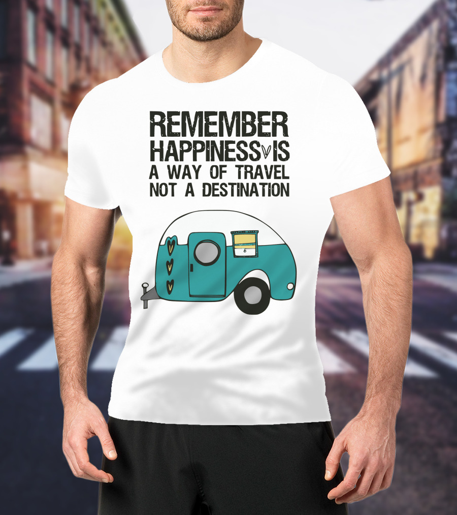 Remember Happiness Is A Way Of Travel Not A Destination T-Shirt