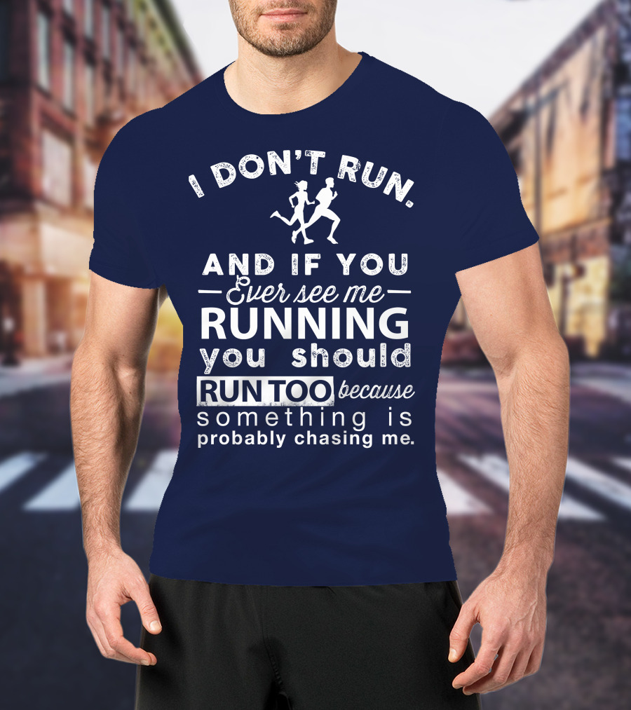 I Don't Run And If You Ever See Me Running You Should Run Too Because Something Is Probably Chasing Me T-Shirt