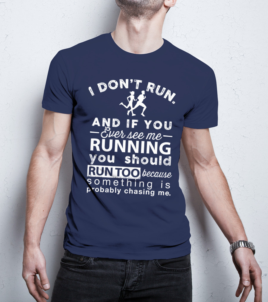 I Don't Run And If You Ever See Me Running You Should Run Too Because Something Is Probably Chasing Me T-Shirt