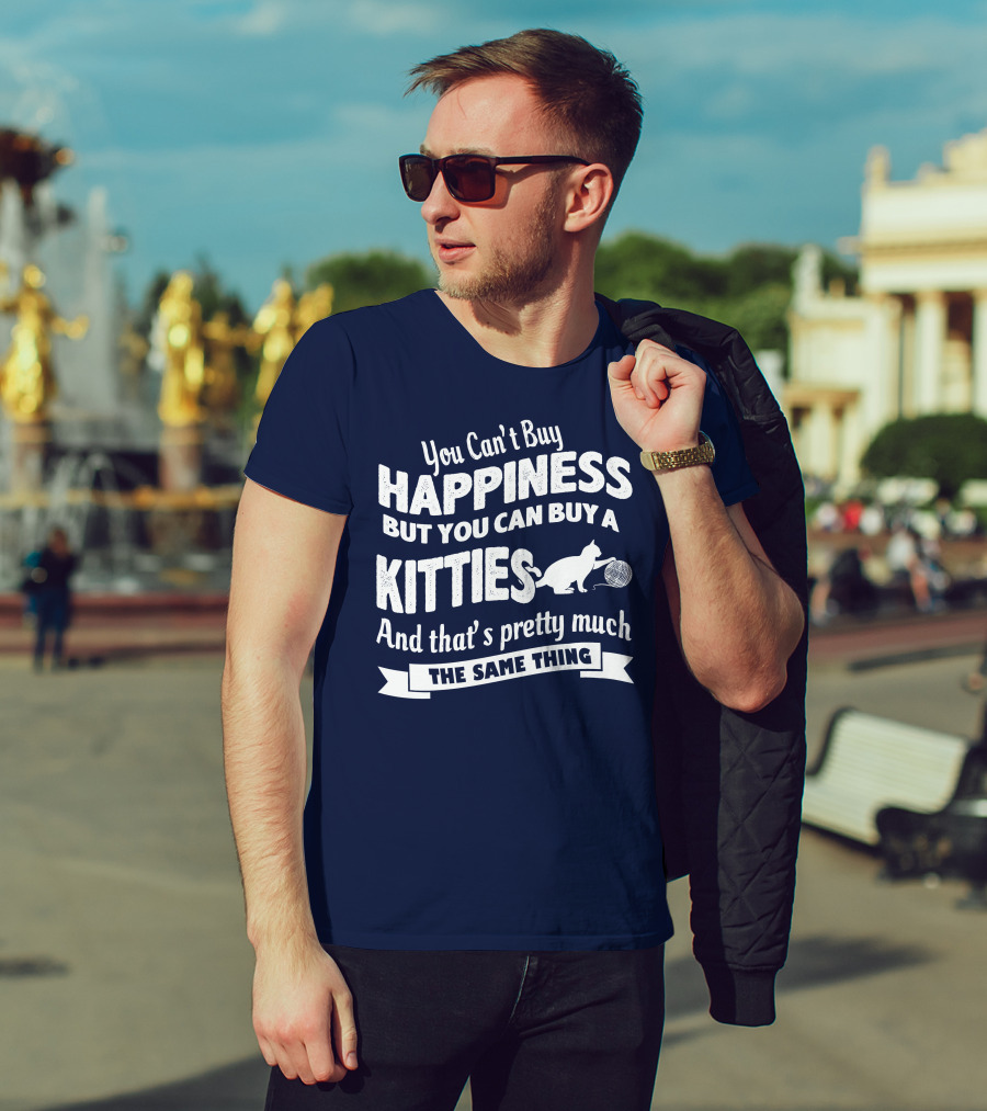 You Can't Buy Happiness But You Can Buy A Kitties And That's Pretty Much The Same Thing T-Shirt
