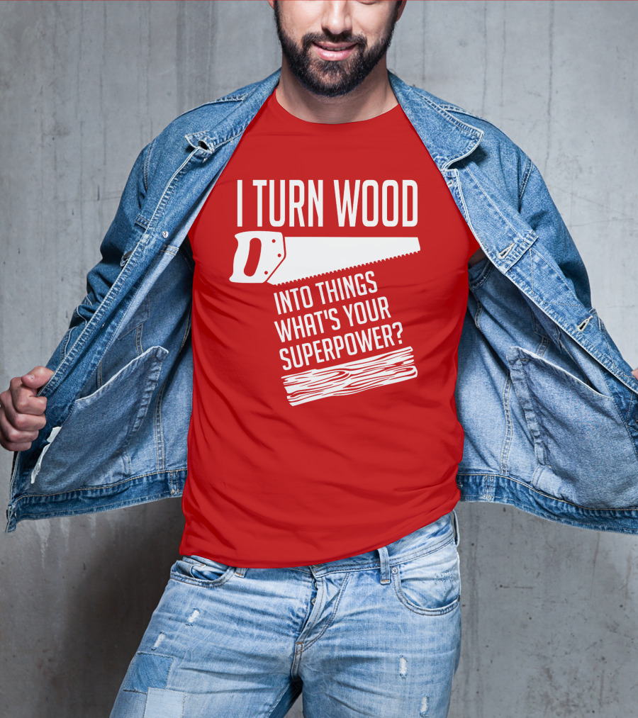 I Turn Wood Into Things What's Your Superpower Saw Woodworker T-Shirt