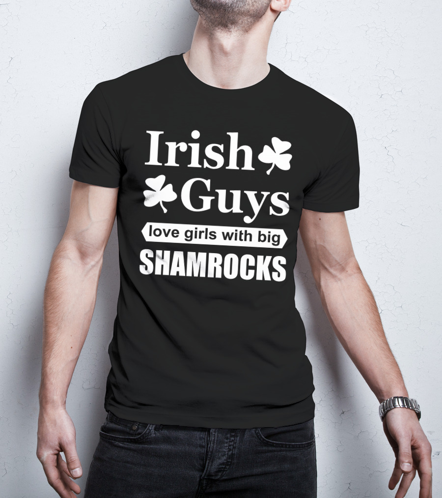 Irish Guys Love Girls With Big Shamrocks T-Shirt
