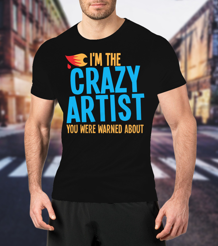 I'm The Crazy Artist You Were Warned About With Fiery T-Shirt