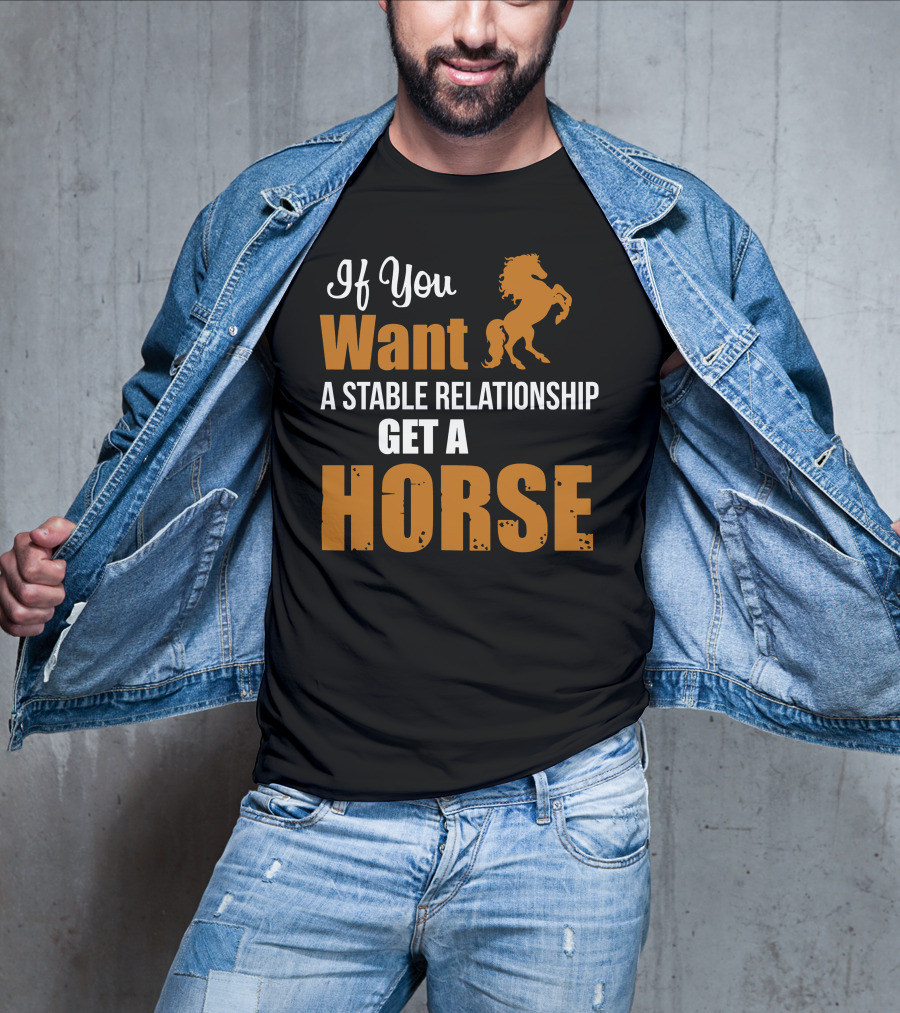 If You Want A Stable Relationship Get A Horse T-Shirt