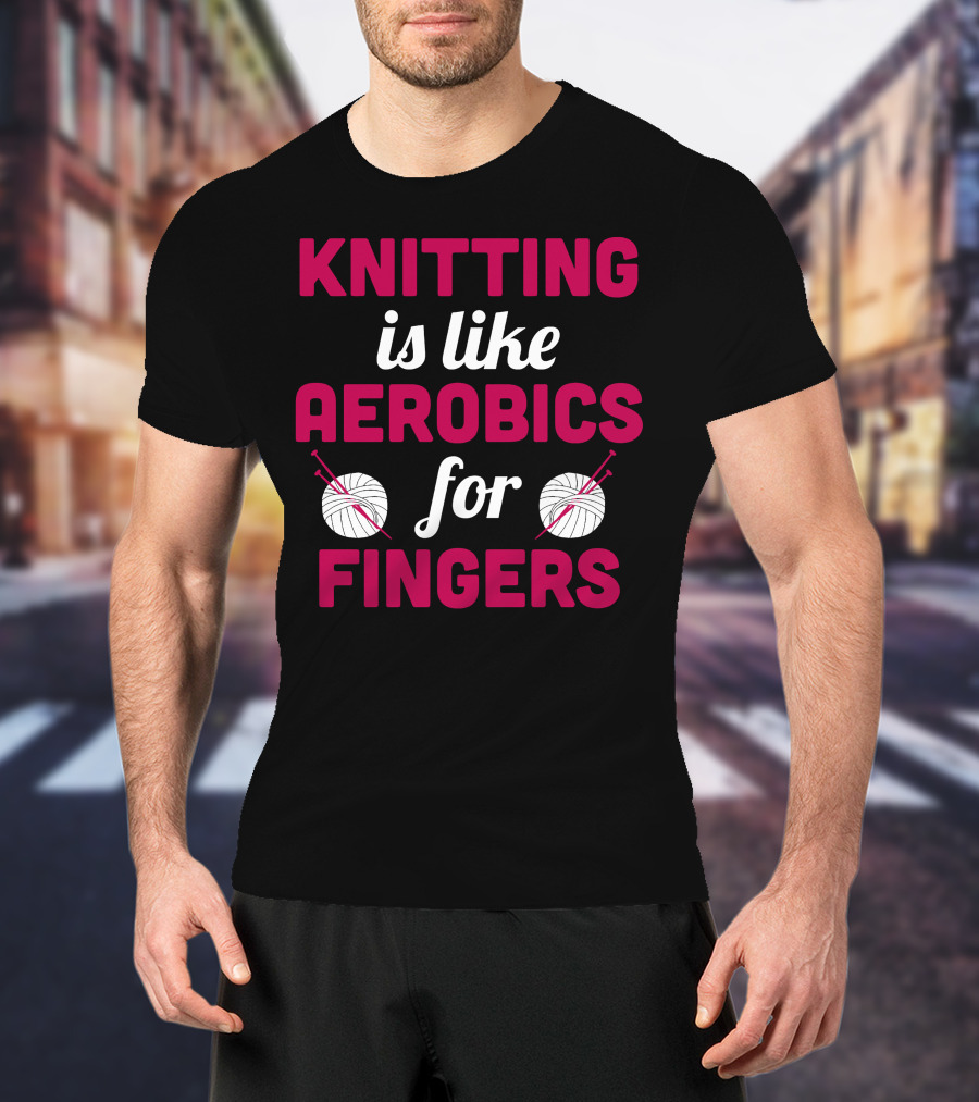 Knitting Is Like Aerobics For Fingers With Yarn And Needles T-Shirt