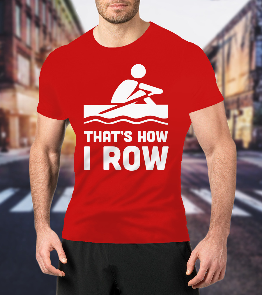 THAT’S HOW I ROW Rowing T-Shirt