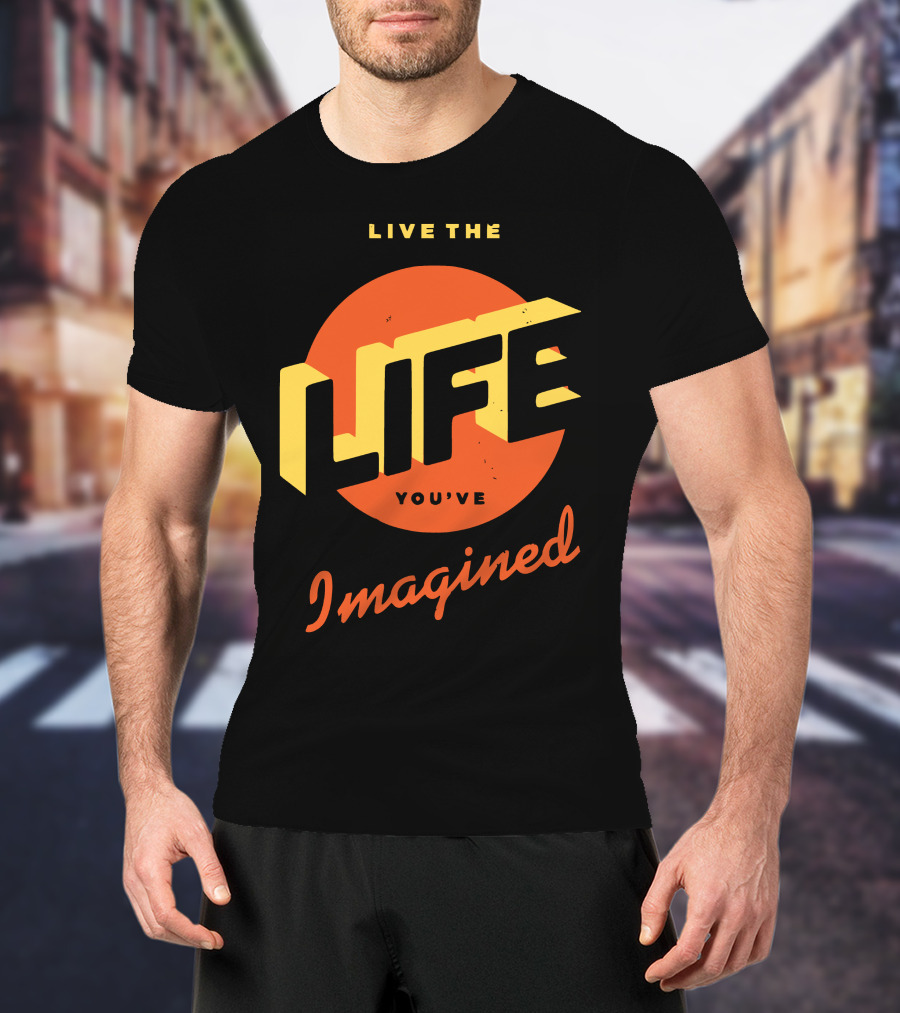 Live The Life You've Imagined T-Shirt