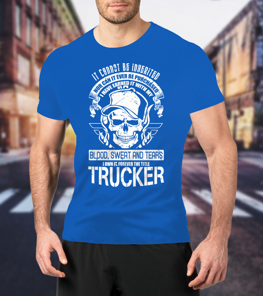 It Cannot Be Inherited Trucker Blood Sweat And Tears T-Shirt