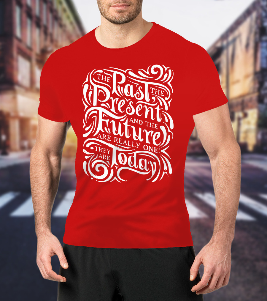 The Past The Present And The Future Are Really One They Are Today T-Shirt