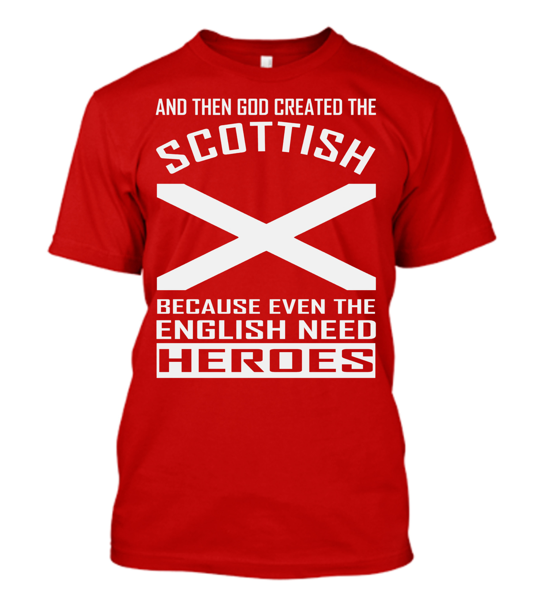 AND THEN GOD CREATED THE SCOTTISH BECAUSE EVEN THE ENGLISH NEED HEROES T-Shirt