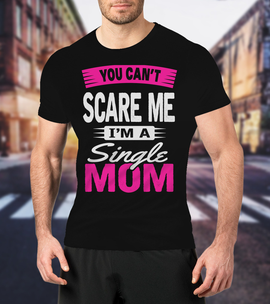 YOU CAN'T SCARE ME I'M A SINGLE MOM T-Shirt