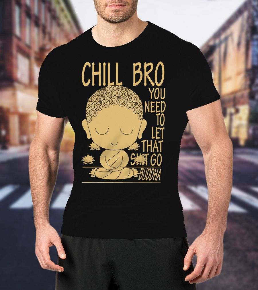 Chill Bro You Need To Let That Go Buddha T-Shirt