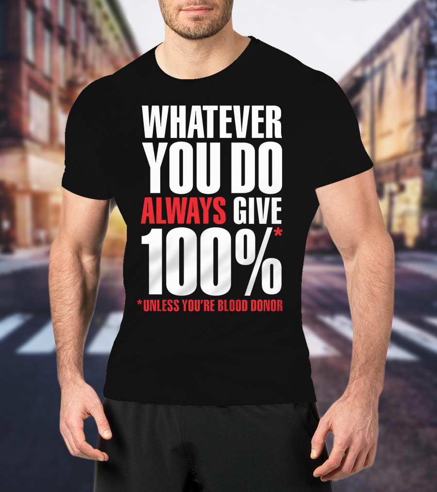 Whatever You Do Always Give 100% Unless You're Blood Donor T-Shirt