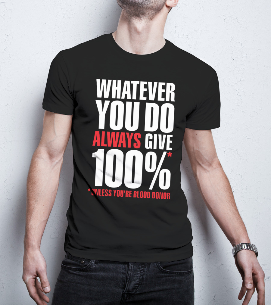 Whatever You Do Always Give 100% Unless You're Blood Donor T-Shirt