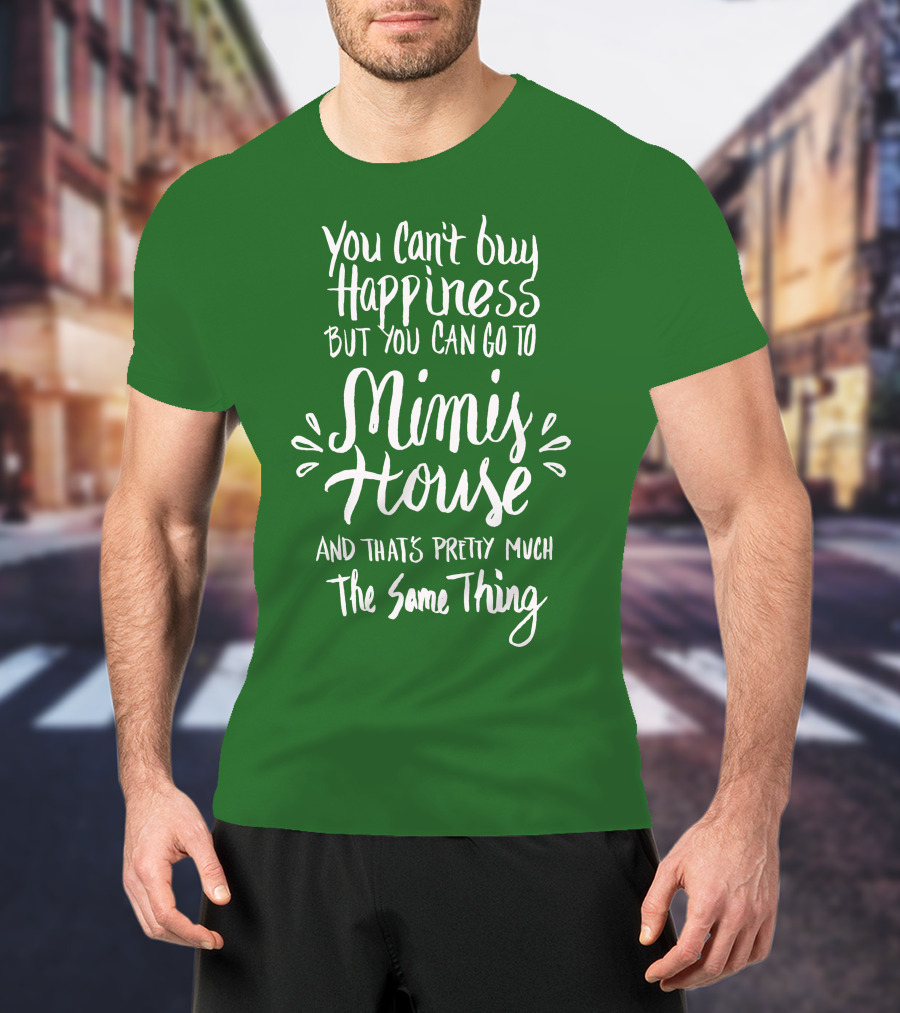 You Can't Buy Happiness But You Can Go To Mimi's House And That's Pretty Much The Same Thing T-Shirt