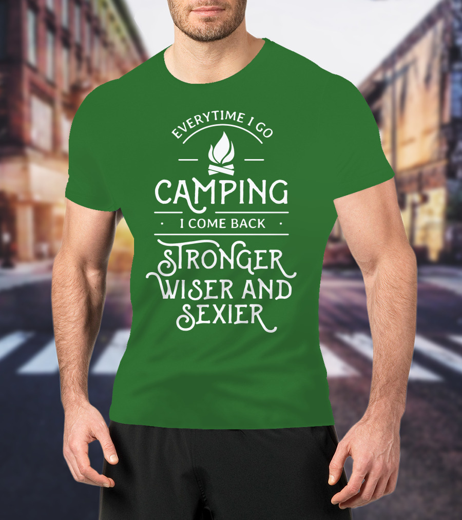 Everytime I Go Camping I Come Back Stronger Wiser And Sexier T-Shirt