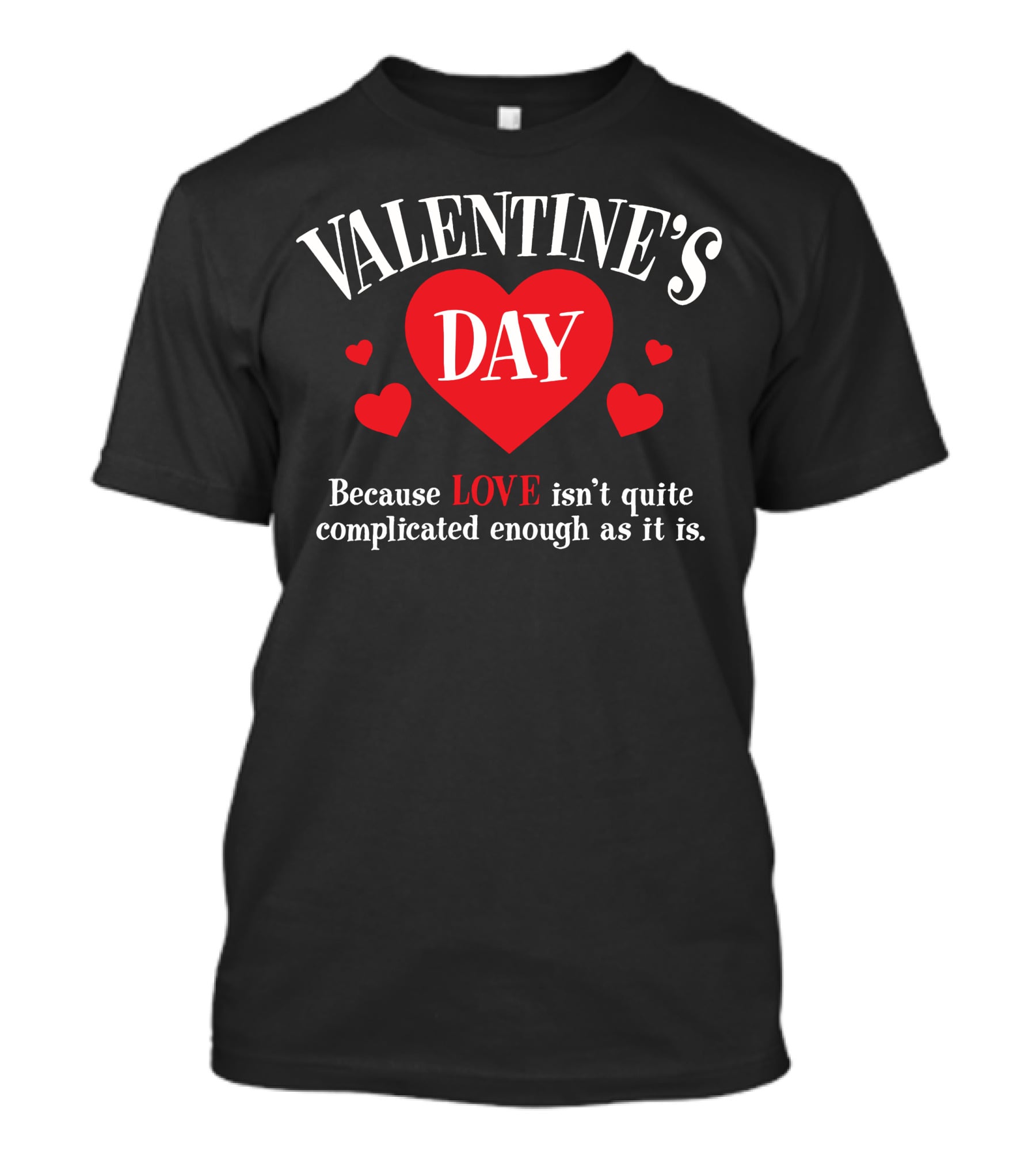 VALENTINE'S DAY Because LOVE Isn't Quite Complicated Enough As It Is T-Shirt