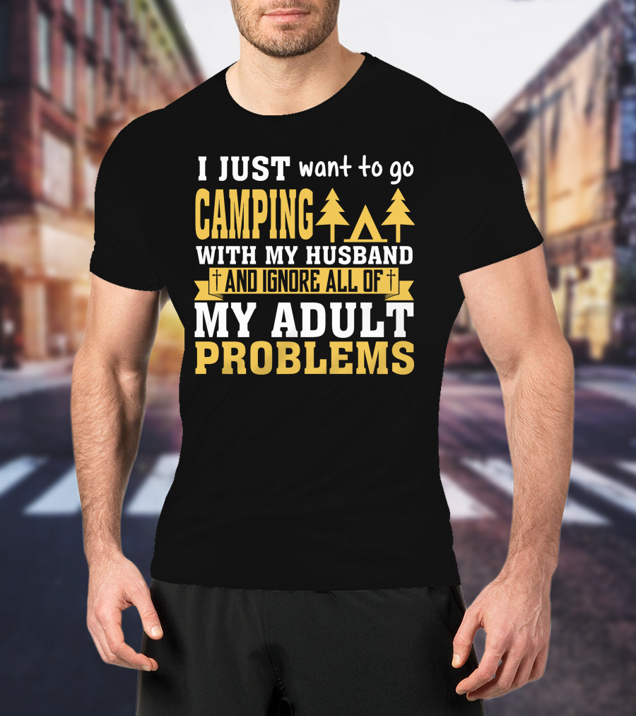 I Just Want To Go Camping With My Husband And Ignore All Of My Adult Problems T-Shirt