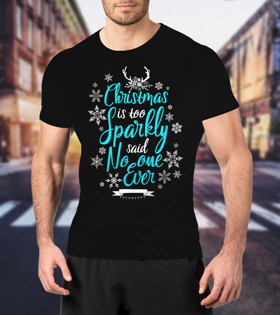 Christmas Is Too Sparkly Said No One Ever Snowflakes Antlers T-Shirt
