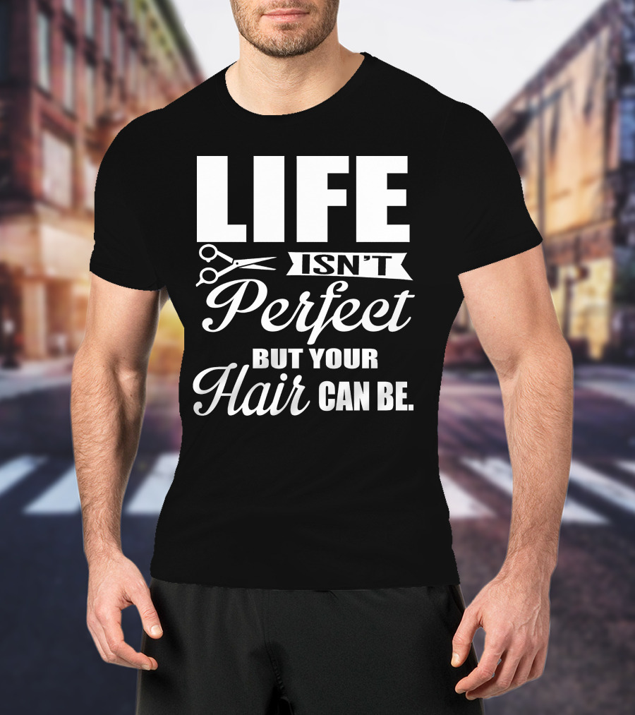 Life Isn't Perfect But Your Hair Can Be With Scissors T-Shirt