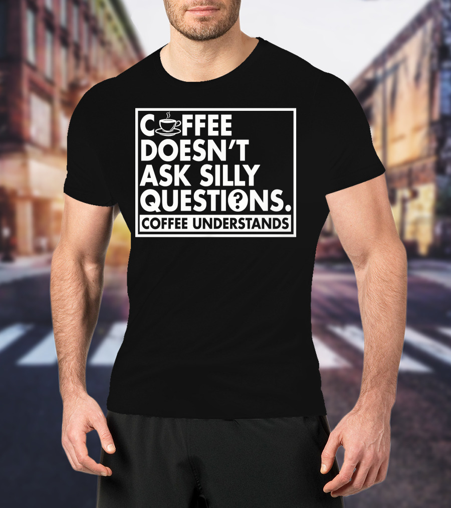 Coffee Doesn't Ask Silly Questions Coffee Understands Cups T-Shirt