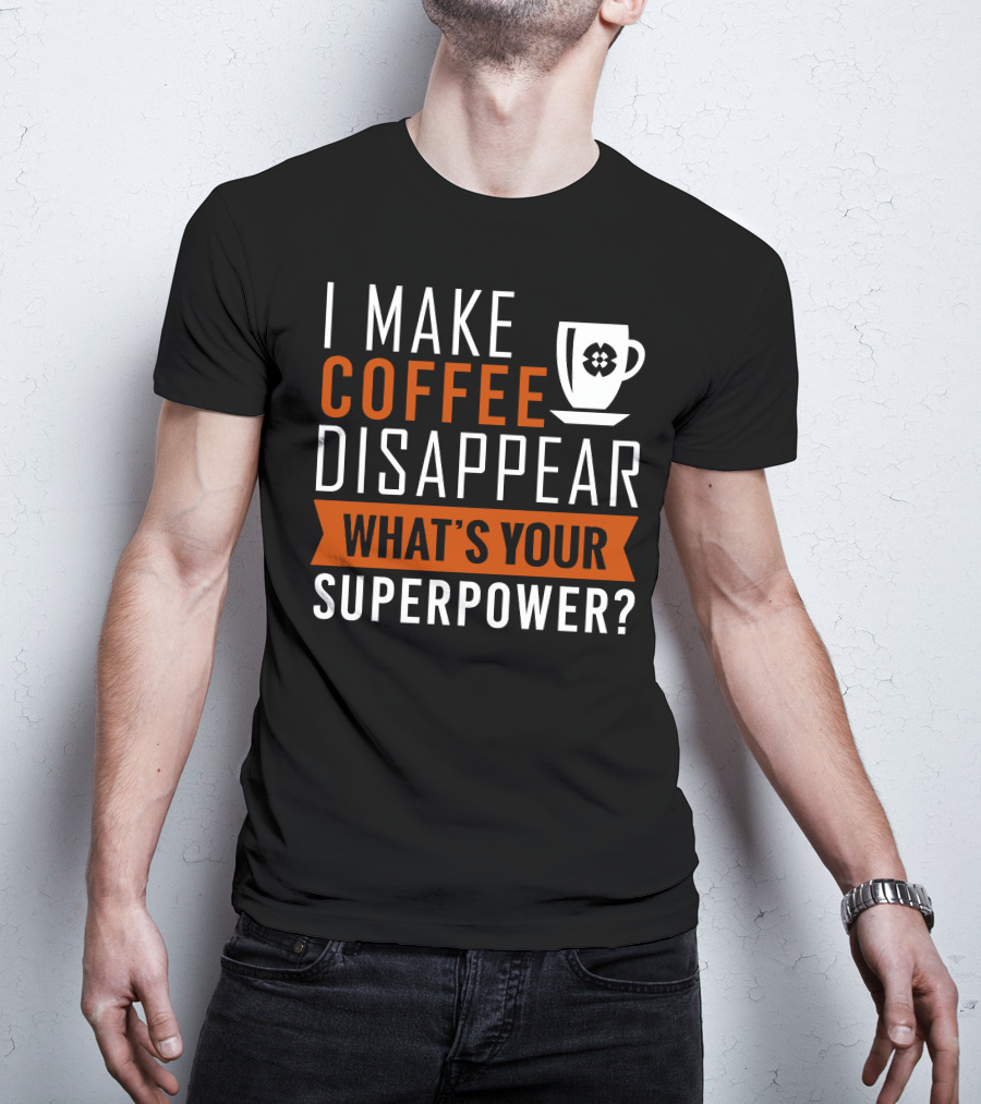 I Make Coffee Disappear What's Your Superpower T-Shirt