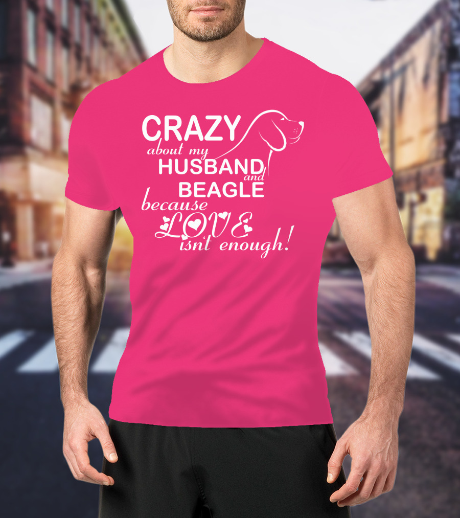 CRAZY About My HUSBAND And BEAGLE Because LOVE Isn't Enough T-Shirt