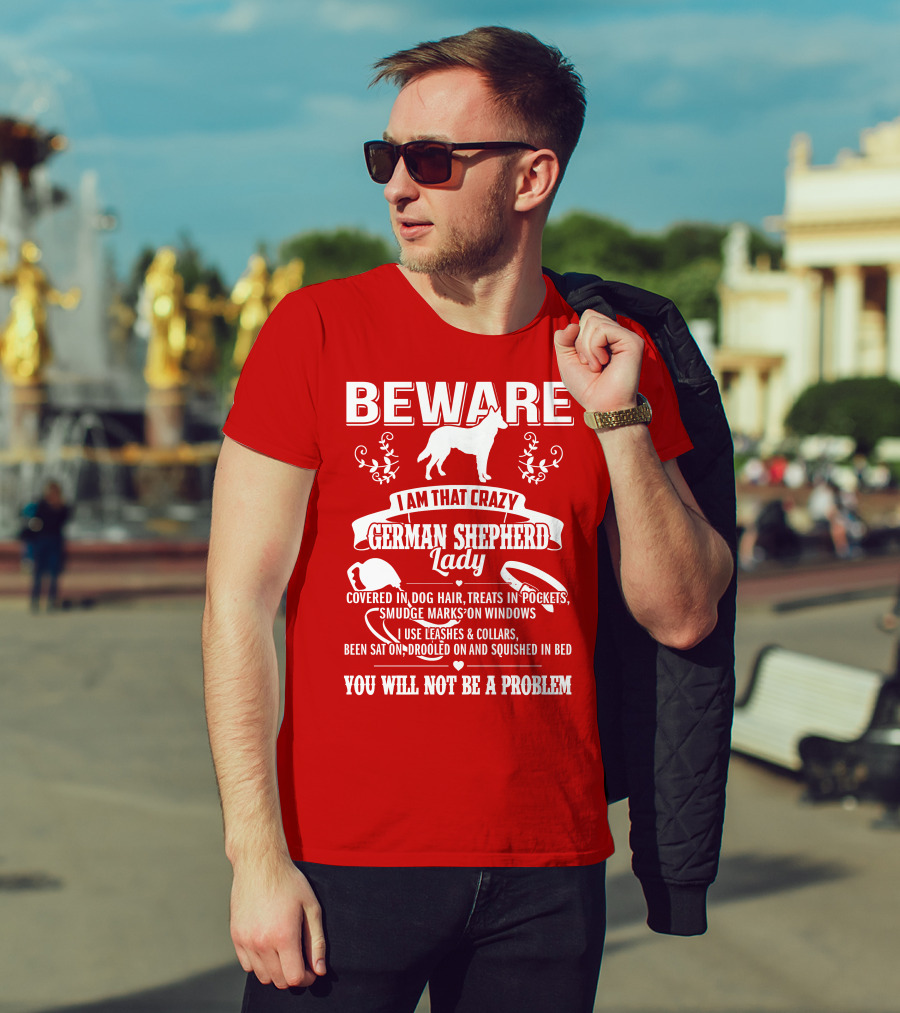 BEWARE I Am That Crazy German Shepherd Lady Covered In Dog Hair Treats In Pockets Smudge Marks On Windows You Will Not Be A Problem T-Shirt