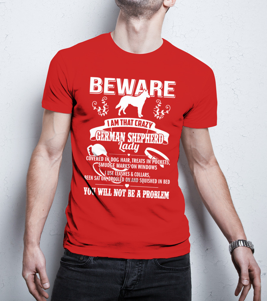 BEWARE I Am That Crazy German Shepherd Lady Covered In Dog Hair Treats In Pockets Smudge Marks On Windows You Will Not Be A Problem T-Shirt
