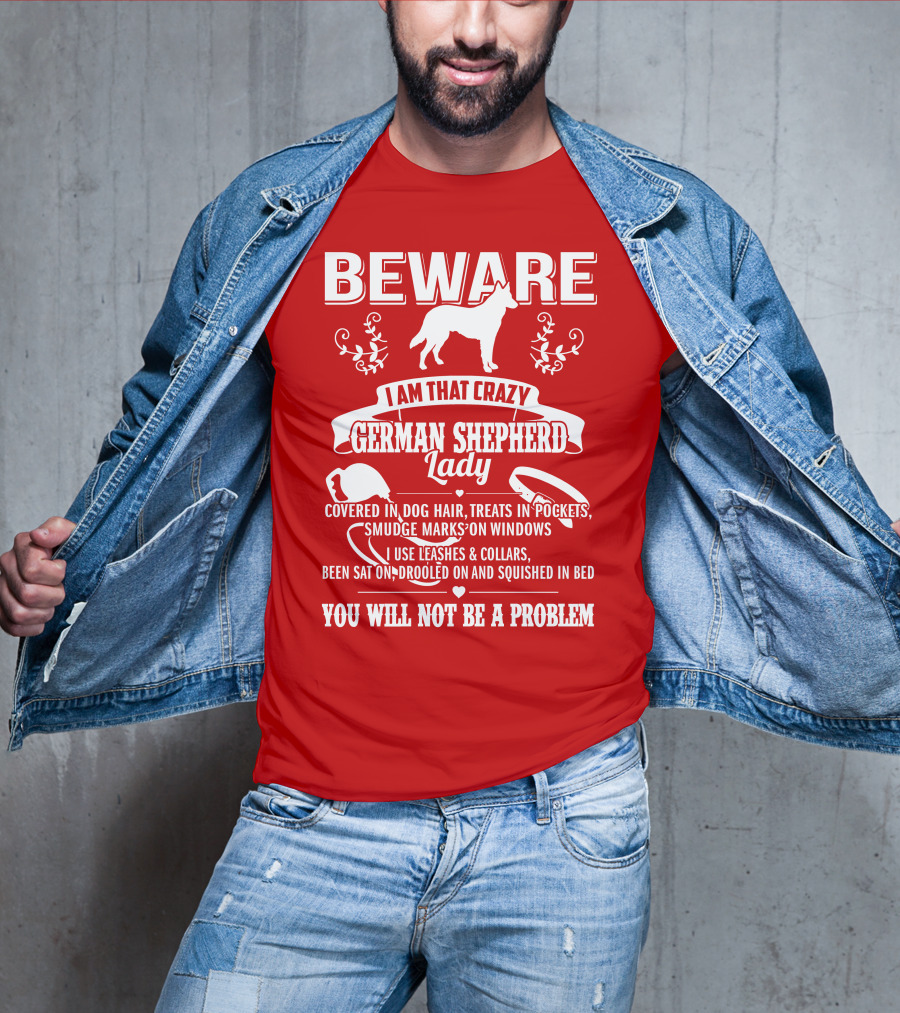 BEWARE I Am That Crazy German Shepherd Lady Covered In Dog Hair Treats In Pockets Smudge Marks On Windows You Will Not Be A Problem T-Shirt