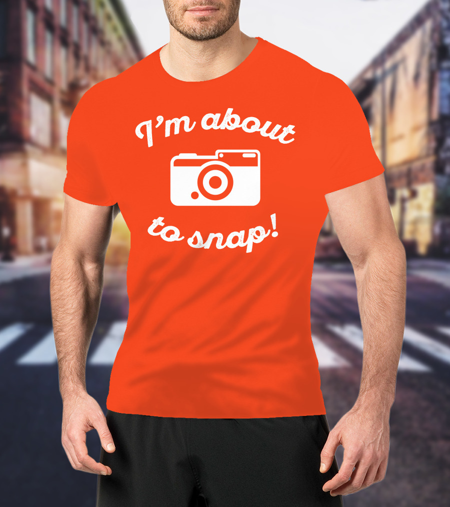 I'm About To Snap Camera Humor T-Shirt