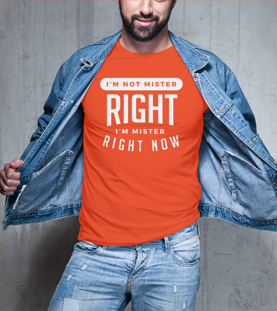 I'm Not Mister Right I'm Mister Right Now T-Shirt