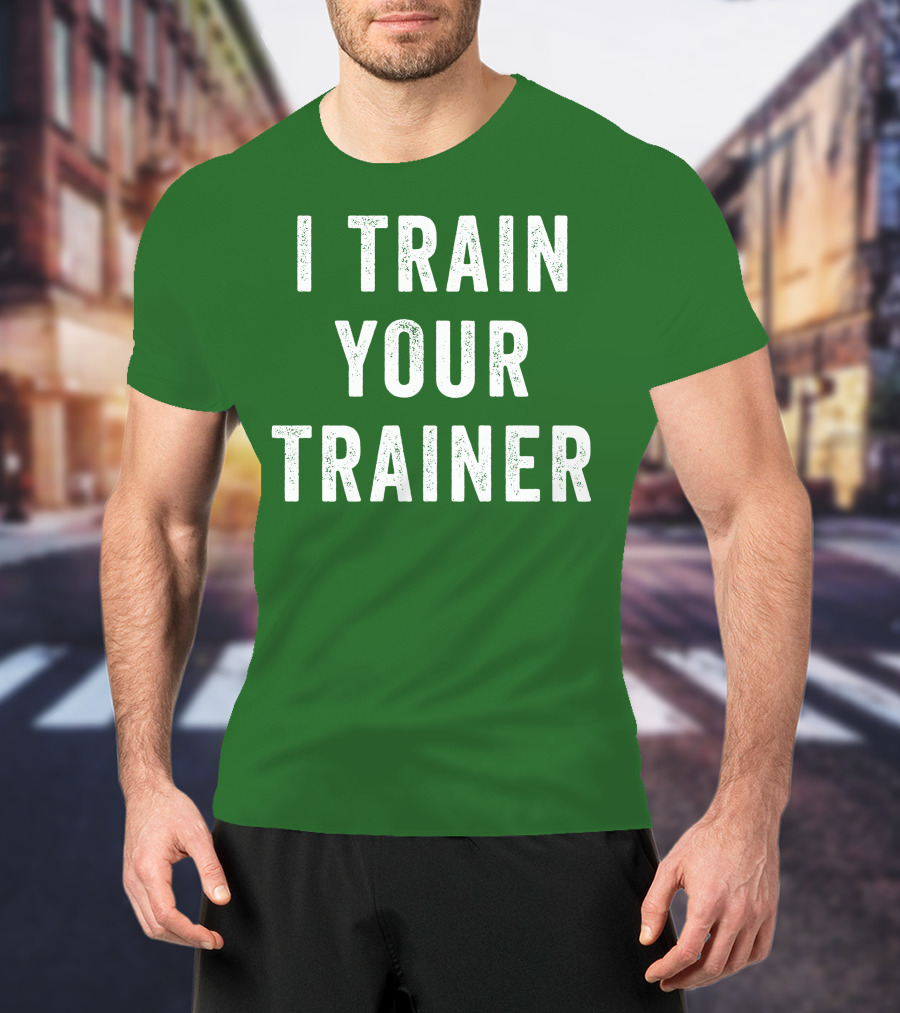 I Train Your Trainer T-Shirt