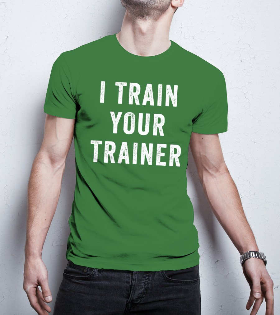 I Train Your Trainer T-Shirt