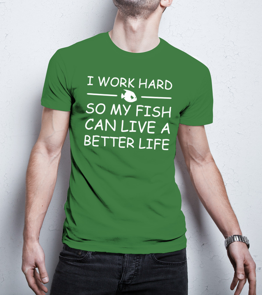 I Work Hard So My Fish Can Live A Better Life Fish T-Shirt