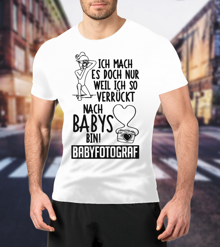 Ich Mach Es Doch Nur Weil Ich So Verrückt Nach Babys Bin Babyfotograf T-Shirt