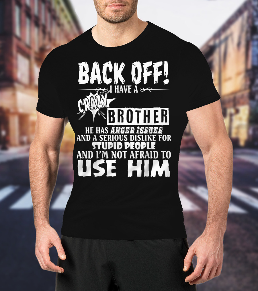 Back Off I Have A Crazy Brother He Has Anger Issues And A Serious Dislike For Stupid People And I'm Not Afraid To Use Him T-Shirt