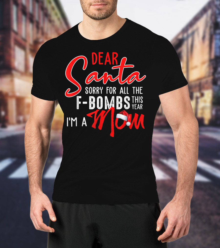 Dear Santa Sorry For All The F-Bombs This Year I'm A Mom T-Shirt