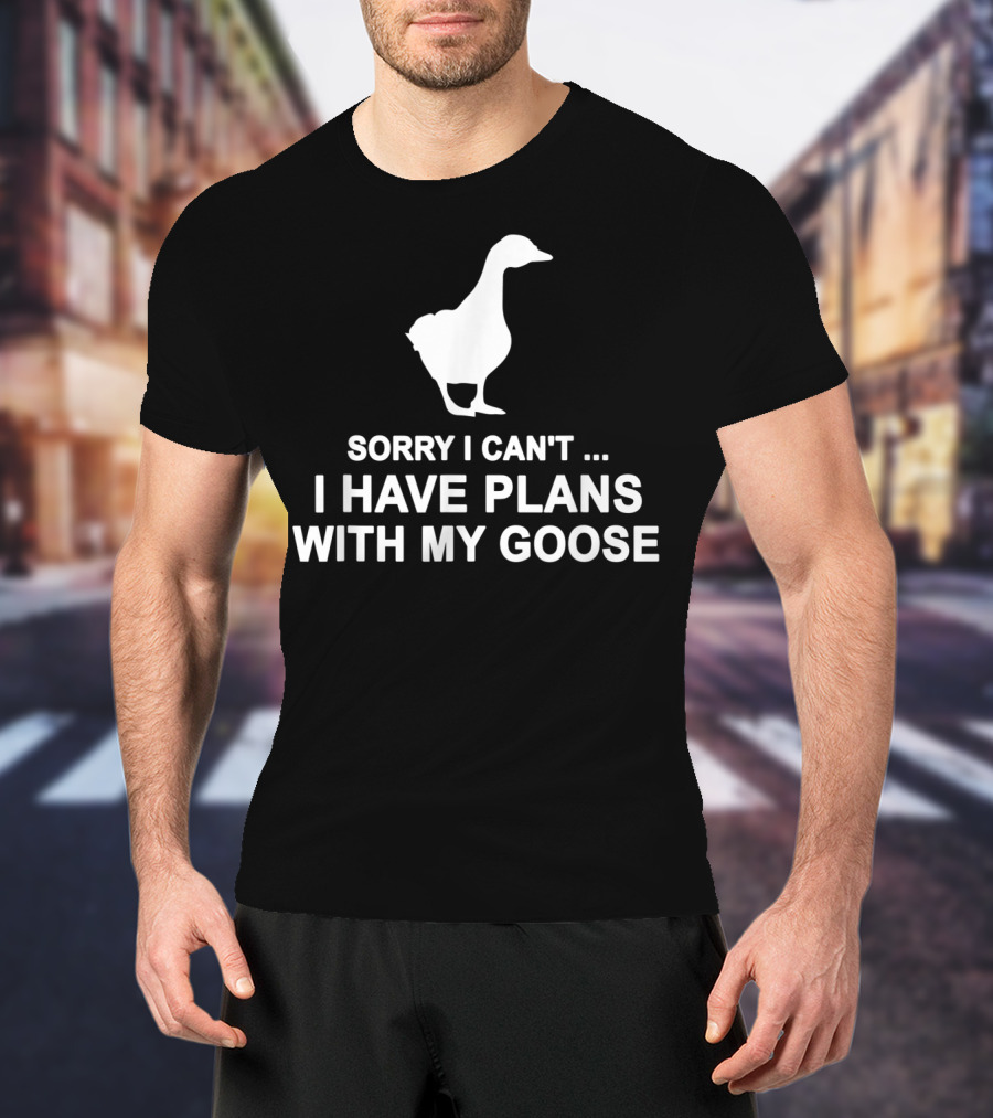 Sorry I Can't I Have Plans With My Goose Funny Cool T-Shirt