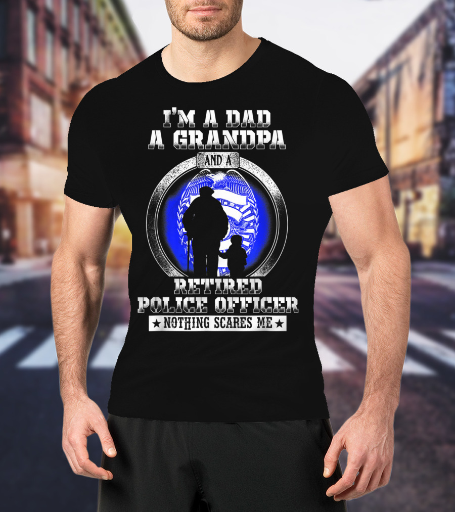 I'm A Dad A Grandpa And A Retired Police Officer Nothing Scares Me T-Shirt