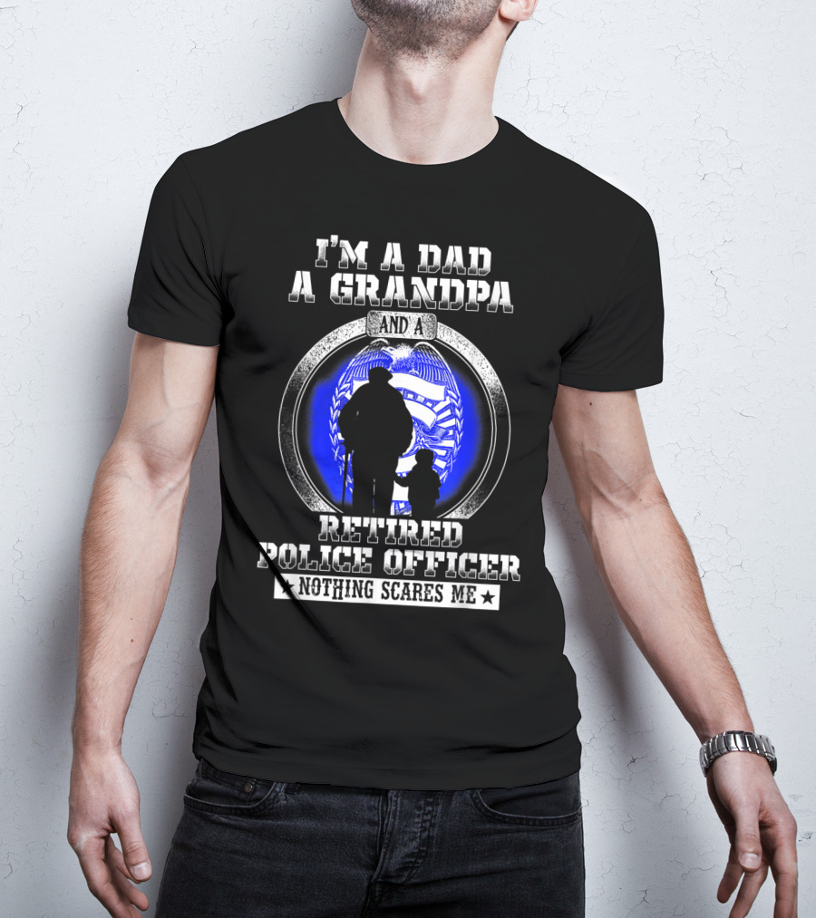 I'm A Dad A Grandpa And A Retired Police Officer Nothing Scares Me T-Shirt