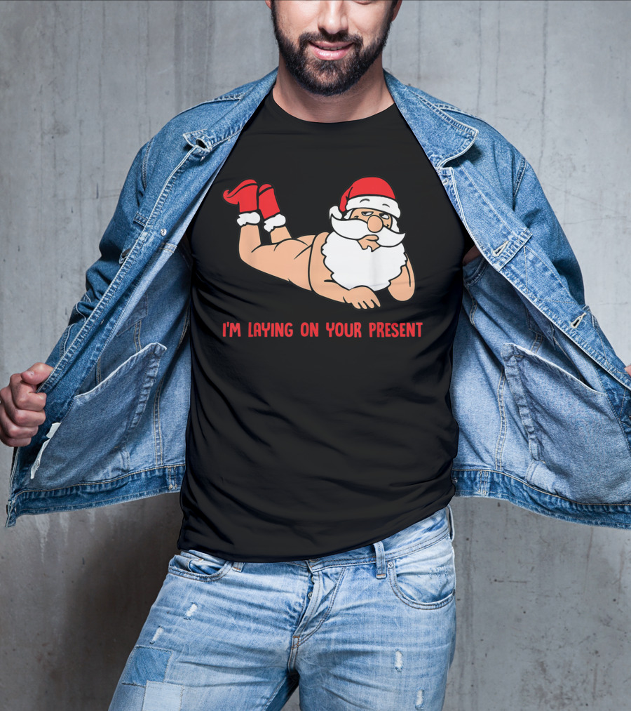 I'm Laying On Your Present Santa Claus Christmas Humor T-Shirt