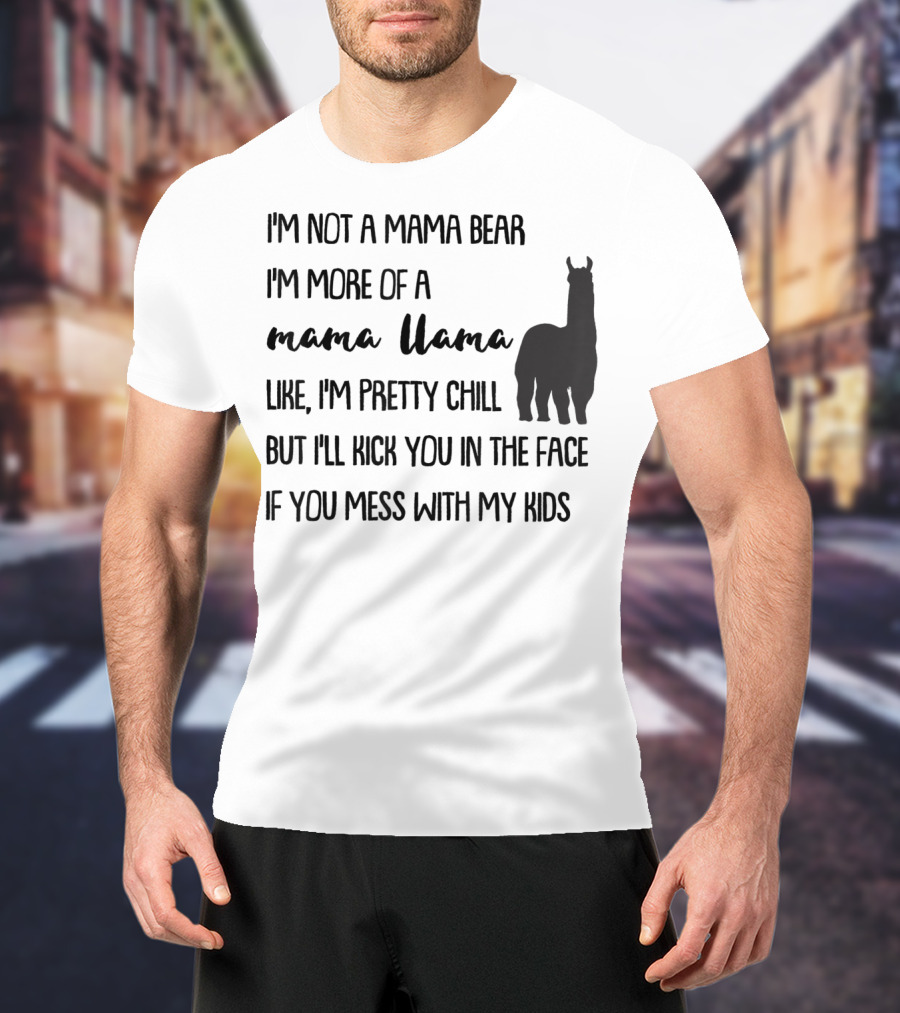 I'm Not Mama Bear I'm More Of A Mama Llama Like I'm Pretty Chill But I'll Kick You In The Face If You Mess With My Kids T-Shirt